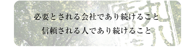 必要とされる会社であり続けること。信頼される人であり続けること。